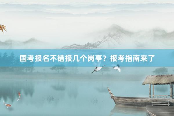 国考报名不错报几个岗亭？报考指南来了