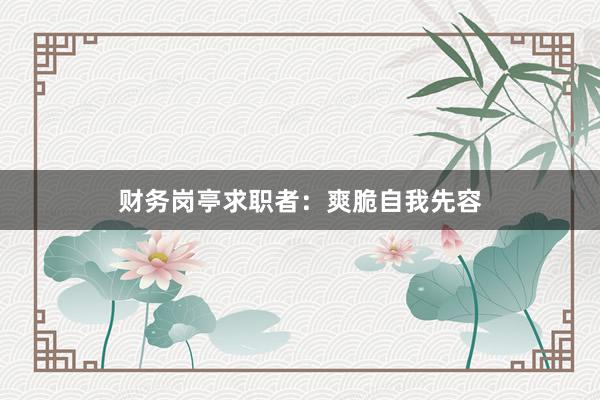 财务岗亭求职者:爽脆自我先容