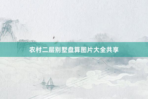 农村二层别墅盘算图片大全共享