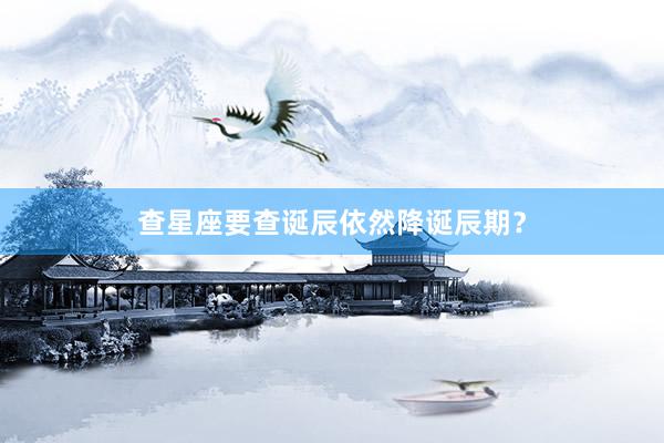 查星座要查诞辰依然降诞辰期？