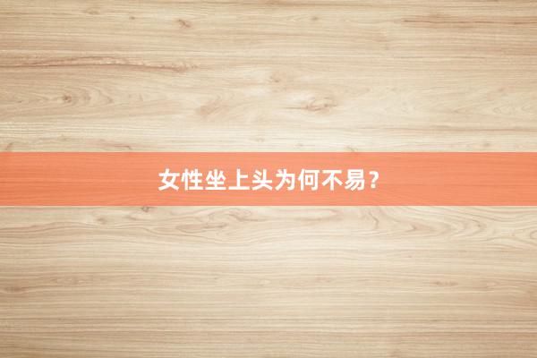 女性坐上头为何不易？