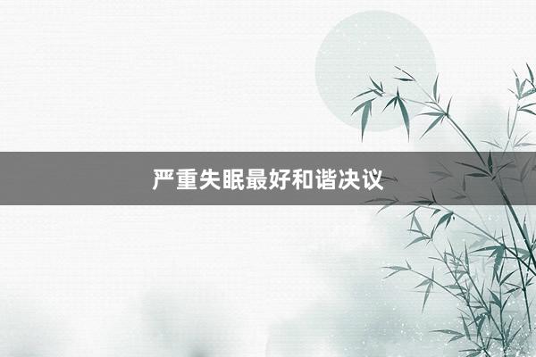严重失眠最好和谐决议